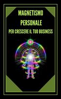 MAGNETISMO PERSONALE PER CRESCERE IL TUO BUSINESS!