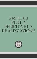   5 RITUALI PER LA FELICITÁ E LA REALIZZAZIONE