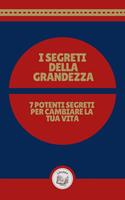I SEGRETI DELLA GRANDEZZA: 7 POTENTI SEGRETI PER CAMBIARE LA TUA VITA