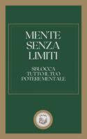 MENTE SENZA LIMITI: SBLOCCA TUTTO IL TUO POTERE MENTALE