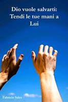 Dio vuole salvarti: Tendi le tue mani a Lui