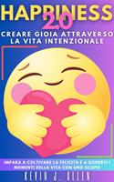 HAPPINESS 2.0 - Creare Gioia Attraverso La Vita Intenzionale