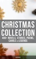   Christmas Collection: 400+ Novels, Stories, Poems, Carols & Legends (Illustrated)