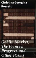   Goblin Market, The Prince's Progress, and Other Poems