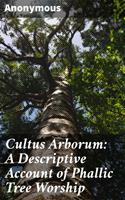   Cultus Arborum: A Descriptive Account of Phallic Tree Worship