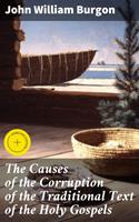 The Causes of the Corruption of the Traditional Text of the Holy Gospels