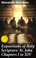 Expositions of Holy Scripture: St. John Chapters I to XIV