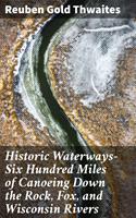   Historic Waterways—Six Hundred Miles of Canoeing Down the Rock, Fox, and Wisconsin Rivers