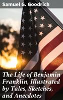   The Life of Benjamin Franklin, Illustrated by Tales, Sketches, and Anecdotes