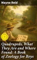   Quadrupeds, What They Are and Where Found: A Book of Zoology for Boys