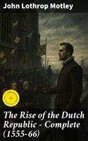   The Rise of the Dutch Republic &mdash; Complete (1555-66)