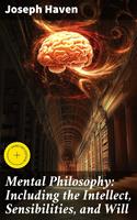   Mental Philosophy: Including the Intellect, Sensibilities, and Will