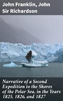   Narrative of a Second Expedition to the Shores of the Polar Sea, in the Years 1825, 1826, and 1827