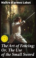 The Art of Fencing; Or, The Use of the Small Sword