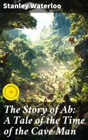   The Story of Ab: A Tale of the Time of the Cave Man