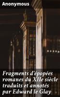   Fragments d'épopées romanes du XIIe siècle traduits et annotés par Edward le Glay