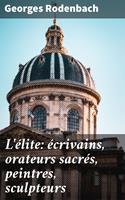   L'élite: écrivains, orateurs sacrés, peintres, sculpteurs