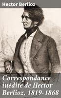   Correspondance in&eacute;dite de Hector Berlioz, 1819-1868