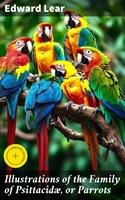 Illustrations of the Family of Psittacidæ, or Parrots