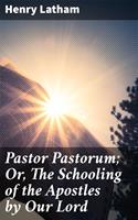   Pastor Pastorum; Or, The Schooling of the Apostles by Our Lord