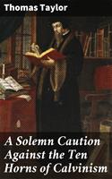  A Solemn Caution Against the Ten Horns of Calvinism