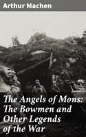   The Angels of Mons: The Bowmen and Other Legends of the War