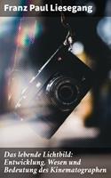   Das lebende Lichtbild: Entwicklung, Wesen und Bedeutung des Kinematographen