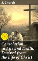   Consolation in Life and Death, Derived from the Life of Christ