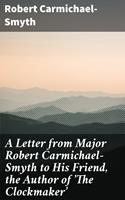   A Letter from Major Robert Carmichael-Smyth to His Friend, the Author of 'The Clockmaker'