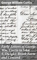   Early Letters of George Wm. Curtis to John S. Dwight; Brook Farm and Concord