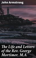   The Life and Letters of the Rev. George Mortimer, M.A
