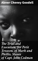   The Trial and Execution, for Petit Treason, of Mark and Phillis, Slaves of Capt. John Codman