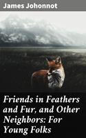   Friends in Feathers and Fur, and Other Neighbors: For Young Folks