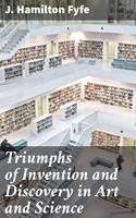   Triumphs of Invention and Discovery in Art and Science