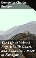 The Life of Yakoob Beg; Athalik Ghazi, and Badaulet; Ameer of Kashgar
