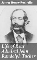 Life of Rear Admiral John Randolph Tucker