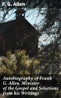  Autobiography of Frank G. Allen, Minister of the Gospel and Selections from his Writings