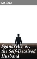   Sganarelle, or, the Self-Deceived Husband