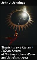 Theatrical and Circus Life or, Secrets of the Stage, Green-Room and Sawdust Arena