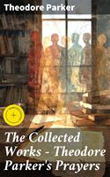 The Collected Works - Theodore Parker's Prayers