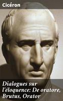   Dialogues sur l'éloquence: De oratore, Brutus, Orator