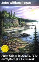   First Things in Acadia, "The Birthplace of a Continent"