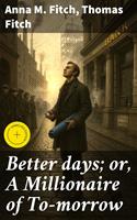   Better days; or, A Millionaire of To-morrow