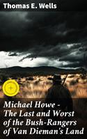   Michael Howe - The Last and Worst of the Bush-Rangers of Van Dieman's Land