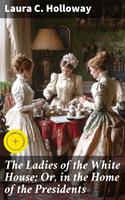   The Ladies of the White House; Or, in the Home of the Presidents