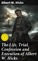 The Life, Trial, Confession and Execution of Albert W. Hicks