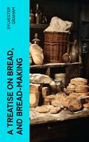   A Treatise on Bread, and Bread-making