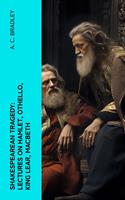   Shakespearean Tragedy: Lectures on Hamlet, Othello, King Lear, Macbeth