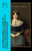   The Complete Works of Louisa May Alcott: Novels, Short Stories, Plays & Poems (Illustrated Edition)