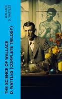   The Science of Wallace D. Wattles (Complete Trilogy)